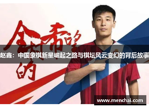 赵鑫：中国象棋新星崛起之路与棋坛风云变幻的背后故事