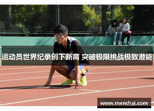 运动员世界纪录创下新高 突破极限挑战极致潜能