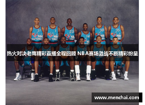 热火对决老鹰精彩直播全程回顾 NBA赛场激战不断精彩纷呈