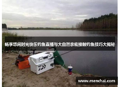畅享悠闲时光快乐钓鱼直播与大自然亲密接触钓鱼技巧大揭秘